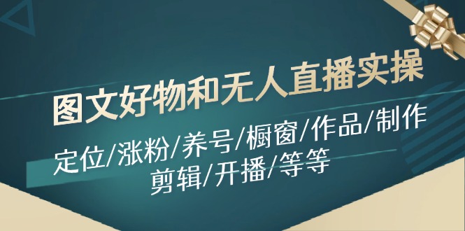 图文好物和无人直播实操：定位/涨粉/养号/橱窗/作品/制作/剪辑/开播/等等-理想项目库