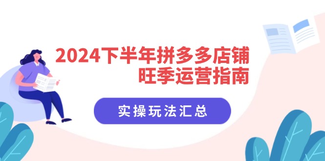 （11876期）2024下半年拼多多店铺旺季运营指南：实操玩法汇总（8节课）-理想项目库