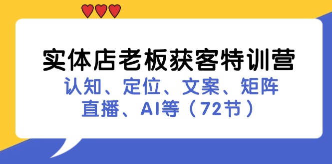 （11991期）实体店老板获客特训营：认知、定位、文案、矩阵、直播、AI等（72节）-理想项目库