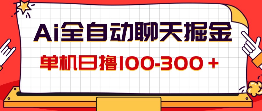 （12072期）AI全自动聊天掘金，单机日撸100-300＋ 有手就行-理想项目库