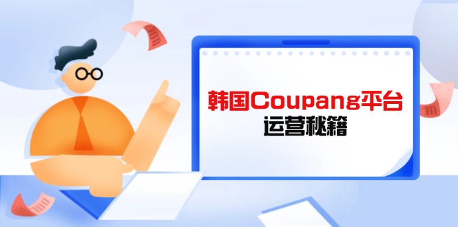 Coupang平台运营秘籍，酷胖卖家必修课，助力卖家提升平台竞争力-理想项目库